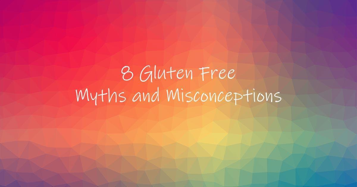 8 Gluten Free Myths and Misconceptions