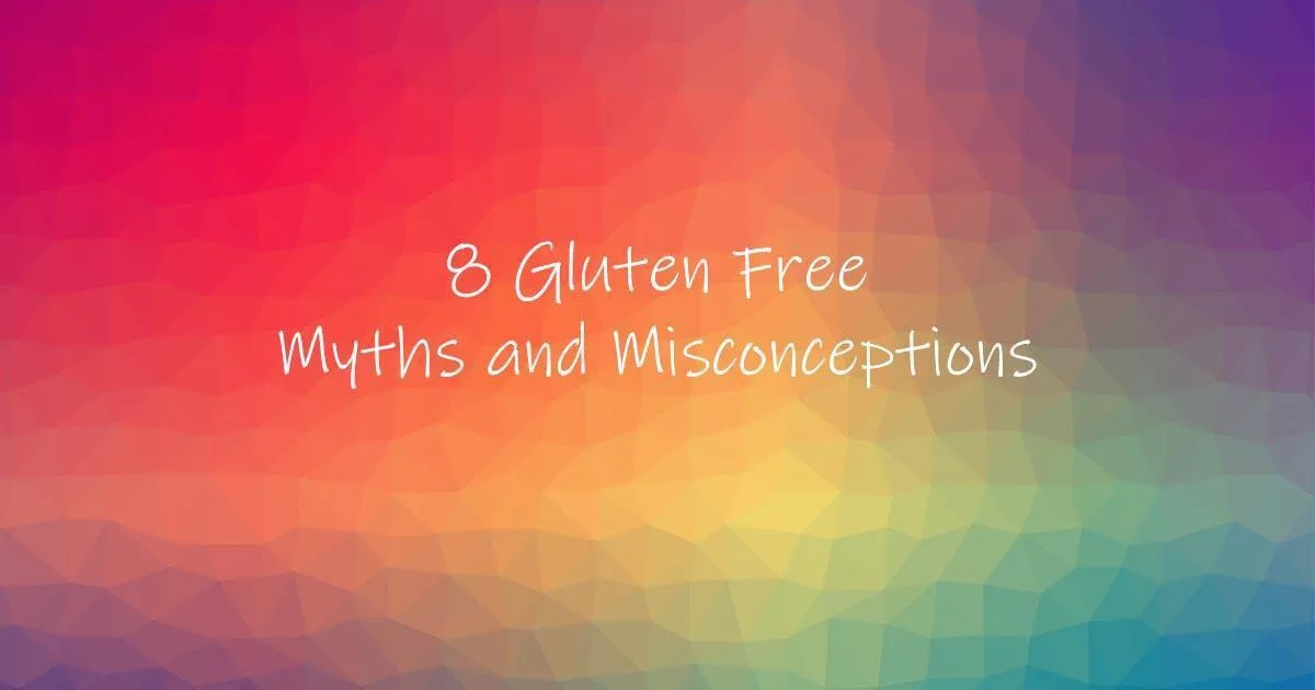 8 Gluten Free Myths and Misconceptions